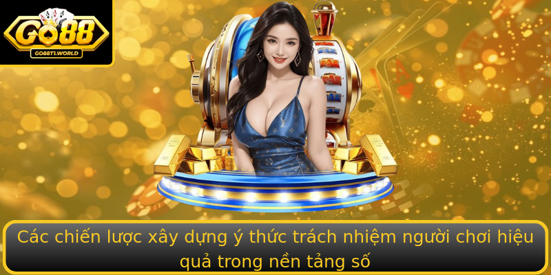 Các chiến lược xây dựng ý thức trách nhiệm người chơi hiệu quả trong nền tảng số