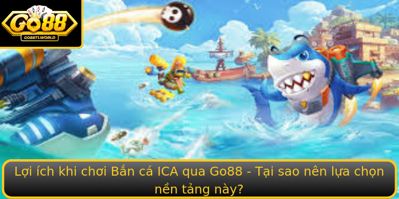 Lợi ích khi chơi Bắn cá ICA qua Go88 - Tại sao nên lựa chọn nền tảng này? Lợi ích khi chơi Bắn cá ICA qua Go88 - Tại sao nên lựa chọn nền tảng này?